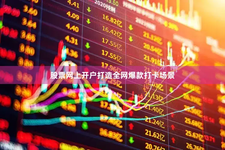 股票网上开户打造全网爆款打卡场景