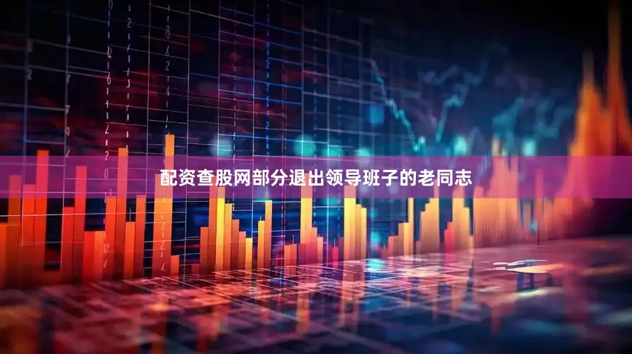 配资查股网部分退出领导班子的老同志