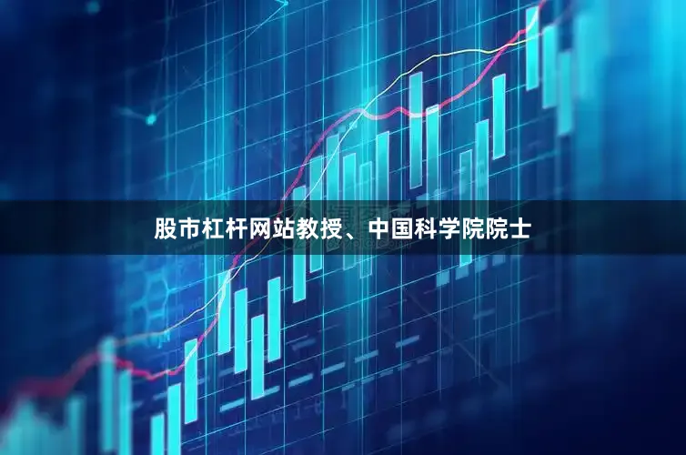 股市杠杆网站教授、中国科学院院士