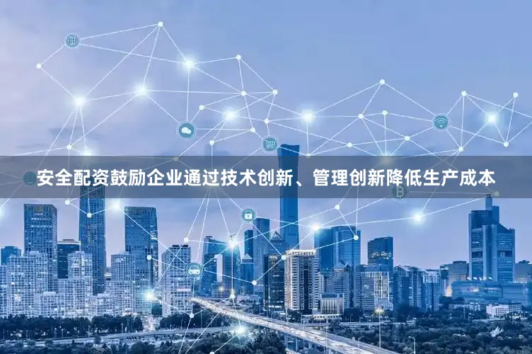 安全配资鼓励企业通过技术创新、管理创新降低生产成本