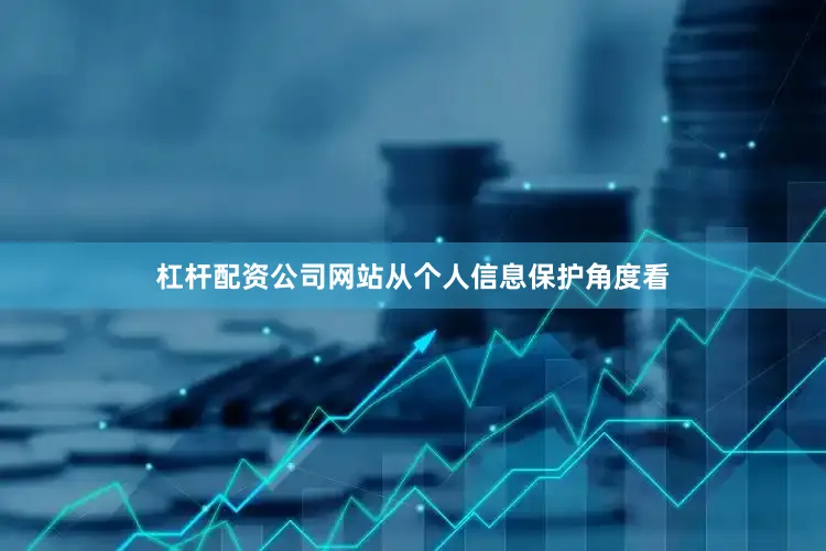 杠杆配资公司网站从个人信息保护角度看