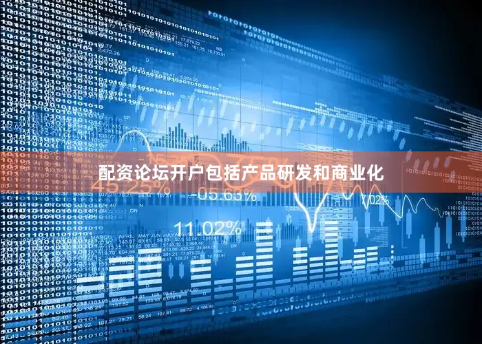配资论坛开户包括产品研发和商业化