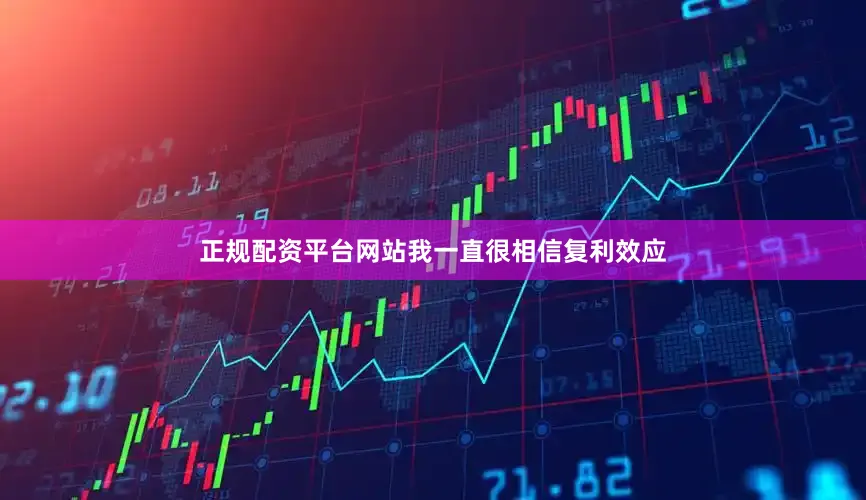 正规配资平台网站我一直很相信复利效应