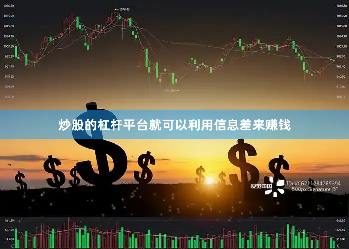 炒股的杠杆平台就可以利用信息差来赚钱