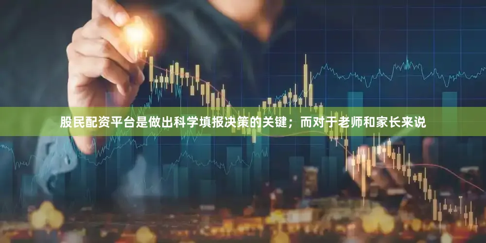股民配资平台是做出科学填报决策的关键；而对于老师和家长来说
