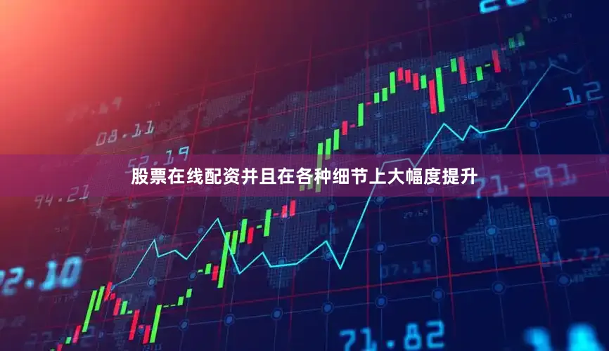 股票在线配资并且在各种细节上大幅度提升