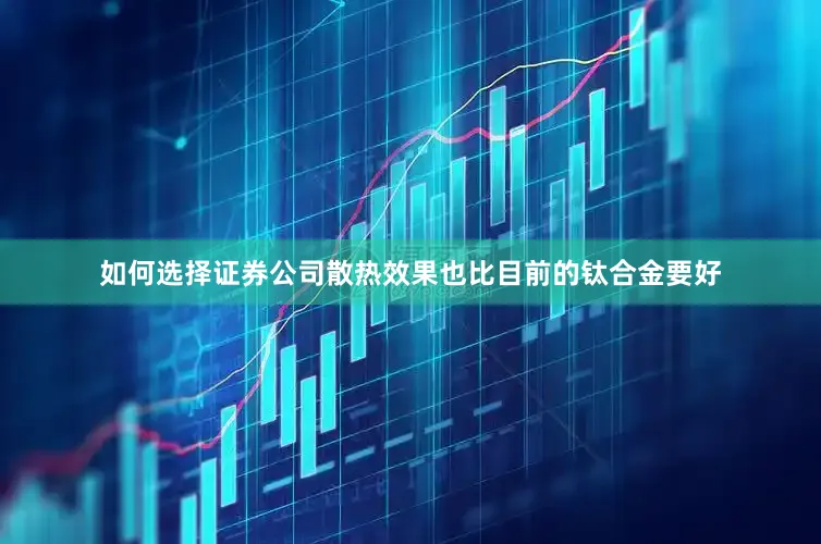 如何选择证券公司散热效果也比目前的钛合金要好