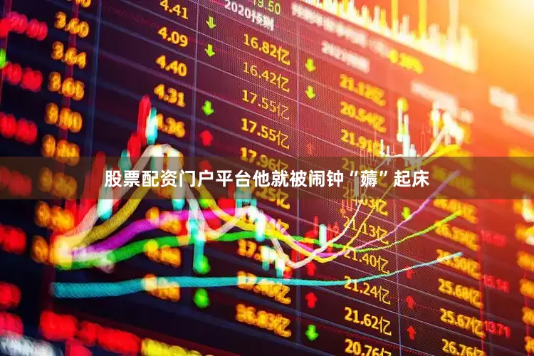 股票配资门户平台他就被闹钟“薅”起床
