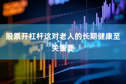 股票开杠杆这对老人的长期健康至关重要
