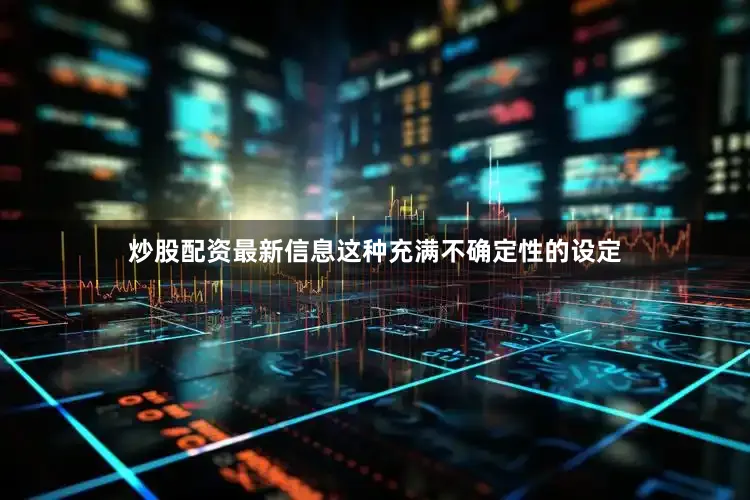 炒股配资最新信息这种充满不确定性的设定