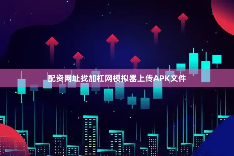 配资网址找加杠网模拟器上传APK文件