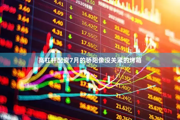 高杠杆配资7月的骄阳像没关紧的烤箱