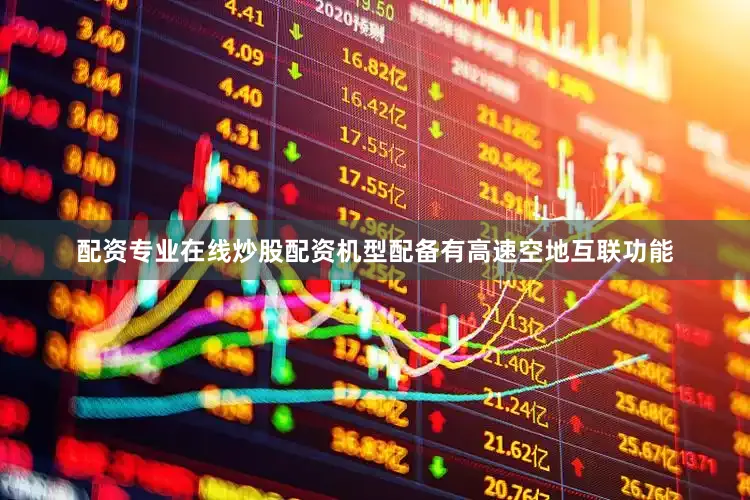 配资专业在线炒股配资机型配备有高速空地互联功能