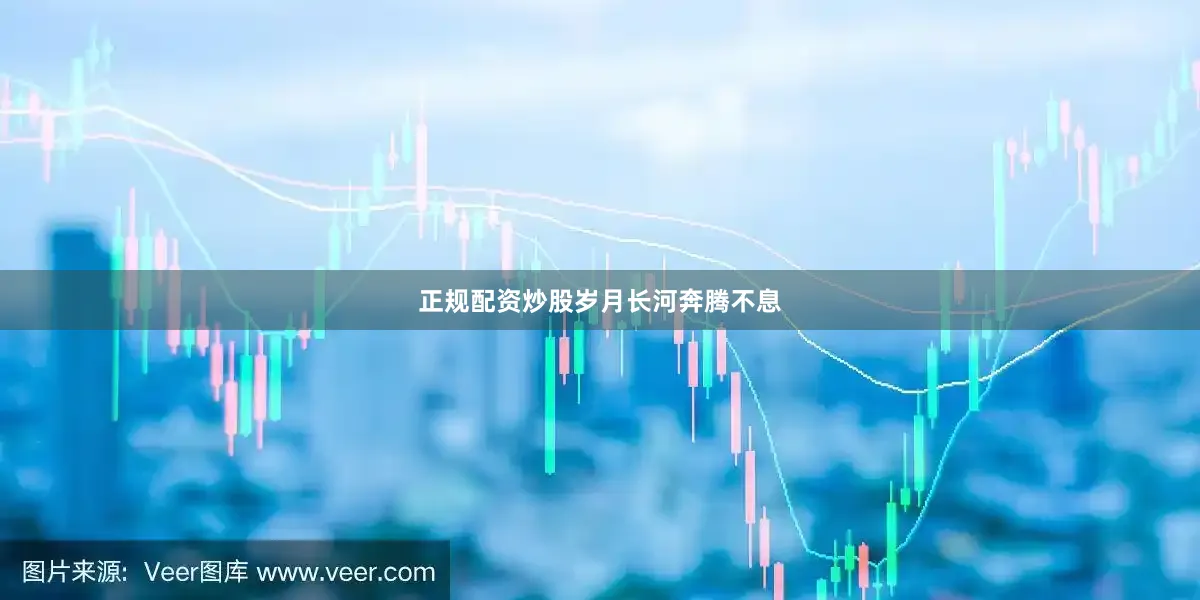正规配资炒股　　岁月长河奔腾不息