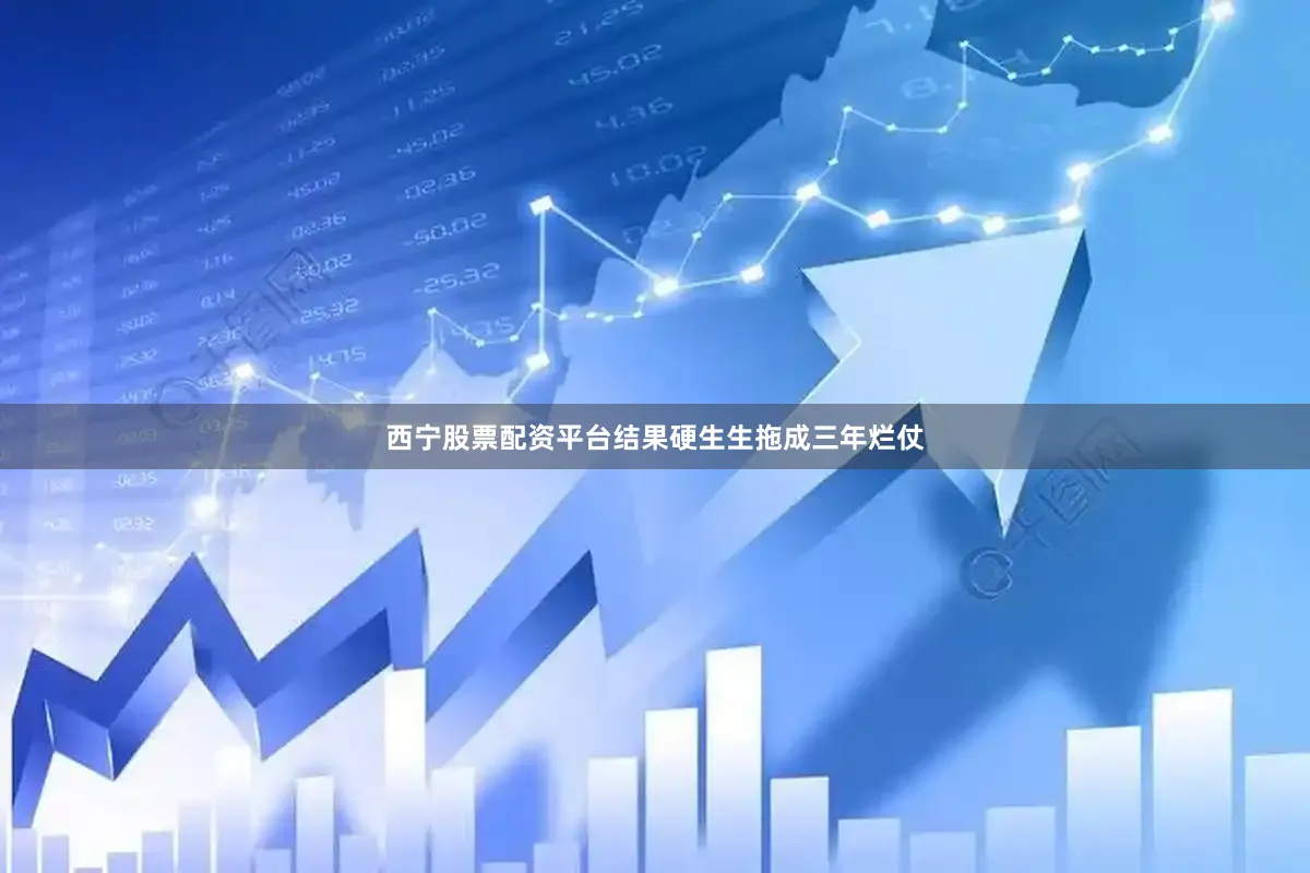 西宁股票配资平台结果硬生生拖成三年烂仗