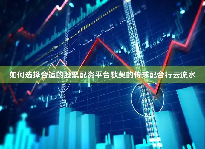 如何选择合适的股票配资平台默契的传球配合行云流水