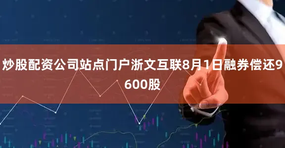 炒股配资公司站点门户浙文互联8月1日融券偿还9600股