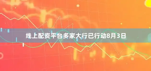 线上配资平台　　多家大行已行动　　8月3日