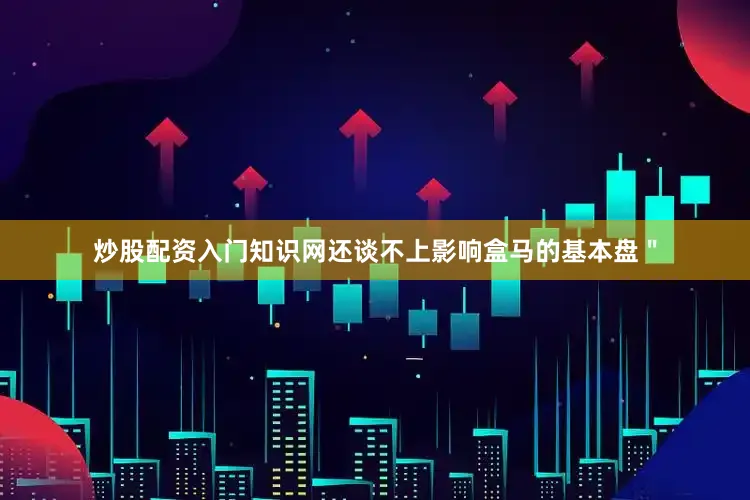 炒股配资入门知识网还谈不上影响盒马的基本盘＂