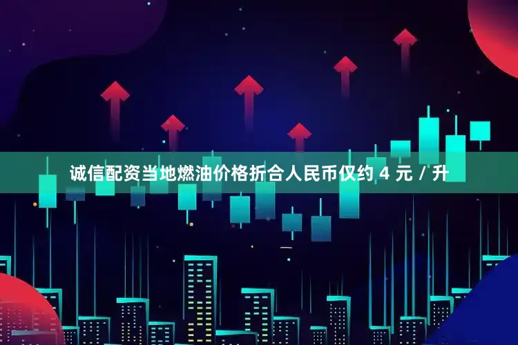 诚信配资当地燃油价格折合人民币仅约 4 元 / 升