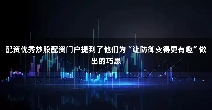 配资优秀炒股配资门户提到了他们为“让防御变得更有趣”做出的巧思