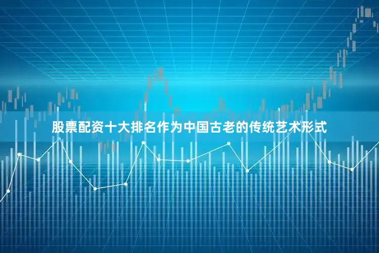 股票配资十大排名作为中国古老的传统艺术形式