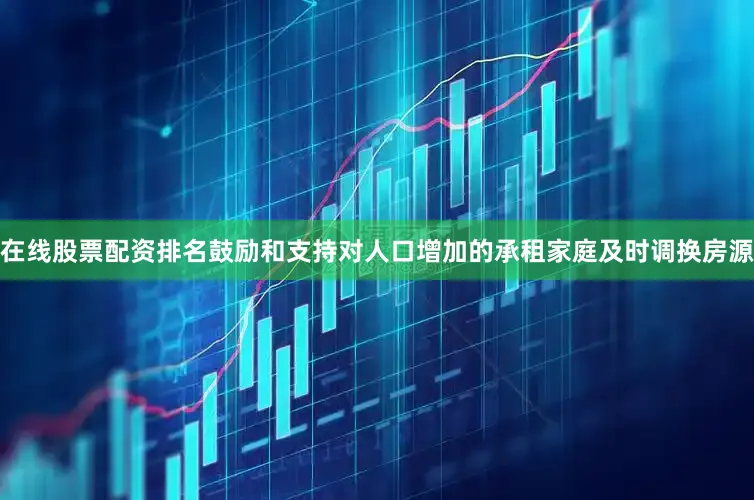 在线股票配资排名鼓励和支持对人口增加的承租家庭及时调换房源