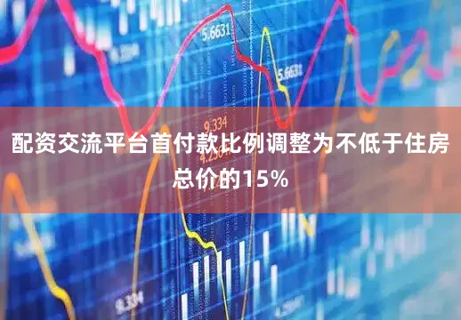 配资交流平台首付款比例调整为不低于住房总价的15%