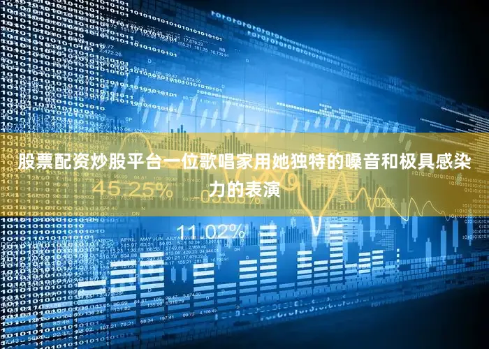股票配资炒股平台一位歌唱家用她独特的嗓音和极具感染力的表演