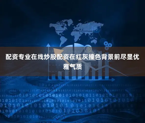 配资专业在线炒股配资在红灰撞色背景前尽显优雅气质