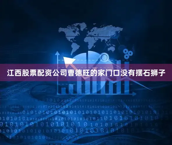 江西股票配资公司曹德旺的家门口没有摆石狮子